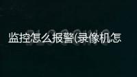 监控怎么报警(录像机怎么接入报警设置)